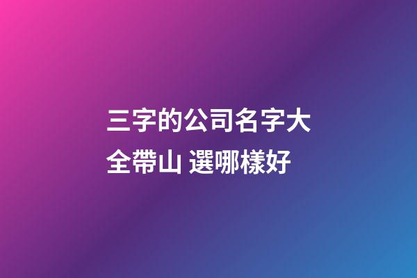 三字的公司名字大全帶山 選哪樣好-第1張-公司起名-玄機派
